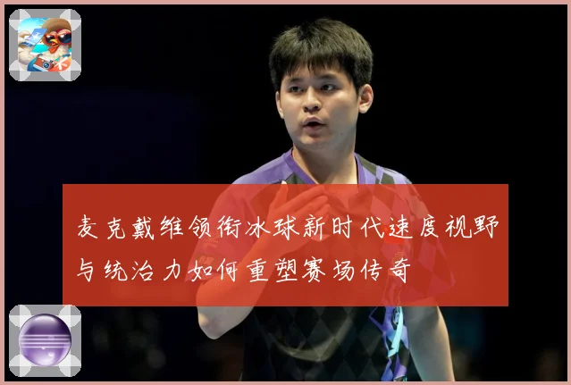 麦克戴维领衔冰球新时代速度视野与统治力如何重塑赛场传奇