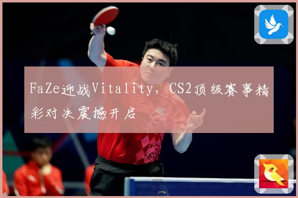 FaZe迎战Vitality，CS2顶级赛事精彩对决震撼开启
