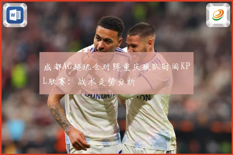 成都AG超玩会对阵重庆狼队时间KPL联赛：战术走势分析