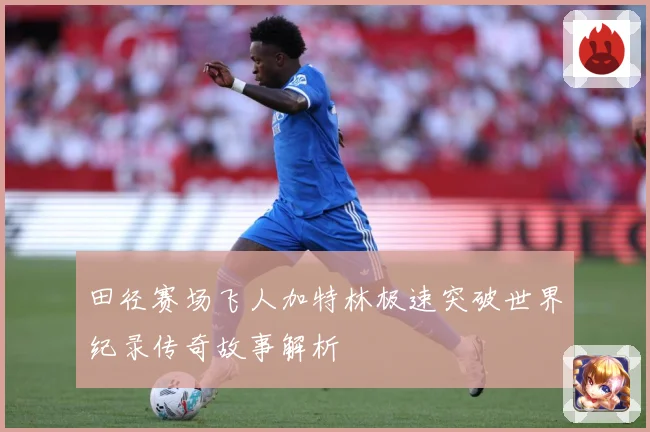 田径赛场飞人加特林极速突破世界纪录传奇故事解析
