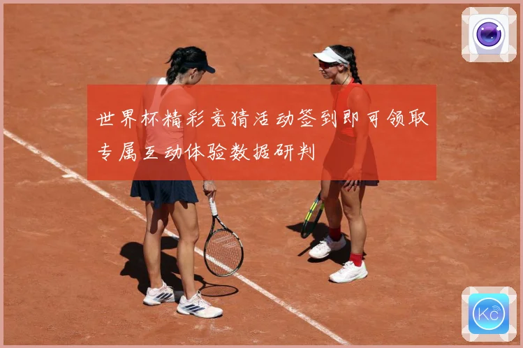 世界杯精彩竞猜活动签到即可领取专属互动体验数据研判