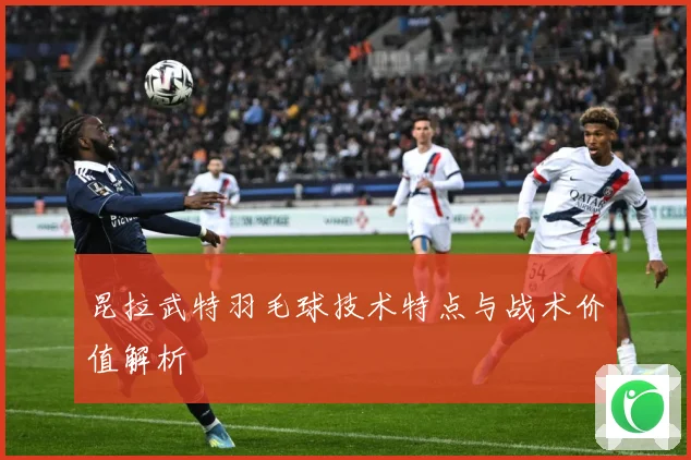 昆拉武特羽毛球技术特点与战术价值解析