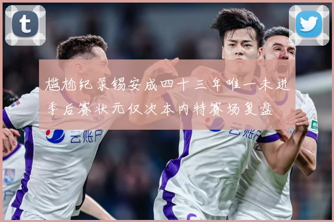 尴尬纪录锡安成四十三年唯一未进季后赛状元仅次本内特赛场复盘