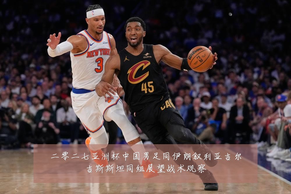 二零二七亚洲杯中国男足同伊朗叙利亚吉尔吉斯斯坦同组展望战术观察