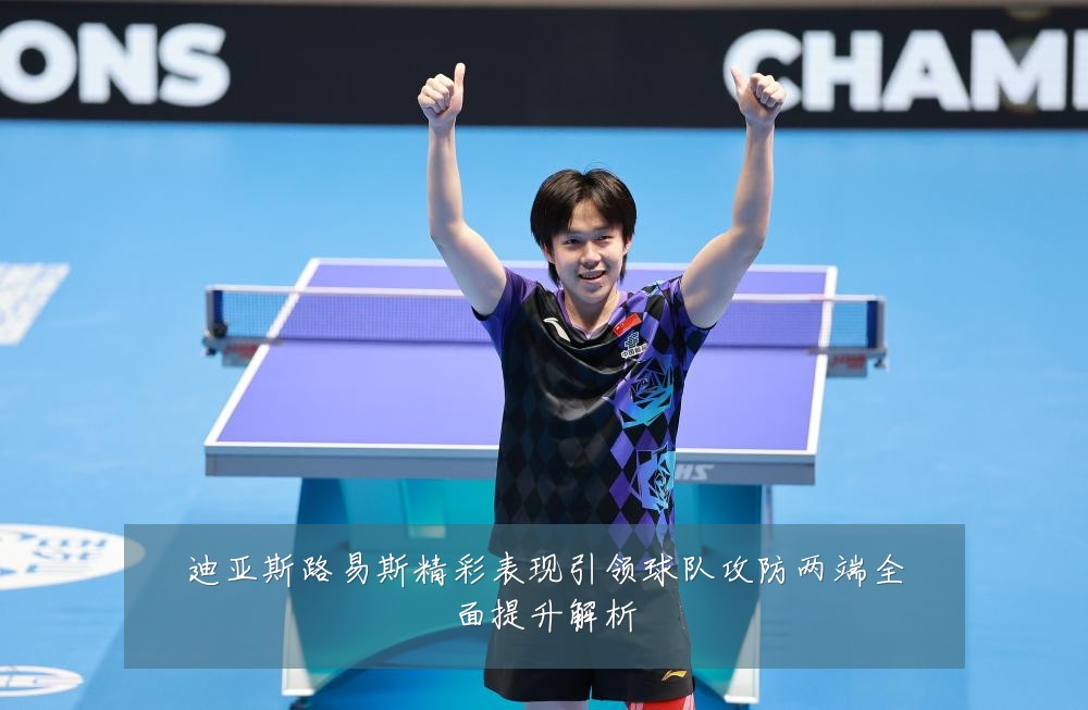 迪亚斯路易斯精彩表现引领球队攻防两端全面提升解析