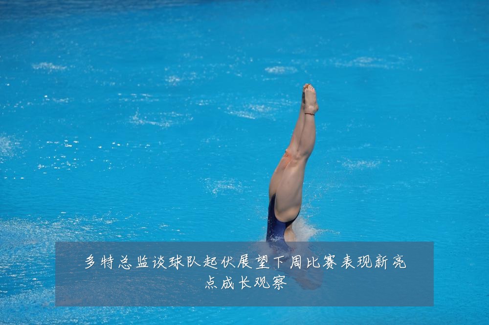 多特总监谈球队起伏展望下周比赛表现新亮点成长观察