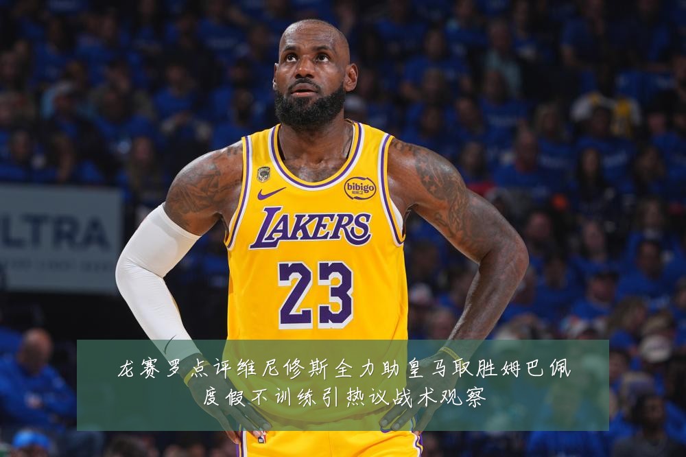 龙赛罗点评维尼修斯全力助皇马取胜姆巴佩度假不训练引热议战术观察