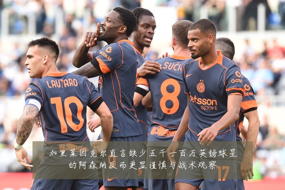加里莱因克尔直言缺少五千一百万英镑球星的阿森纳反而更显谨慎与战术观察