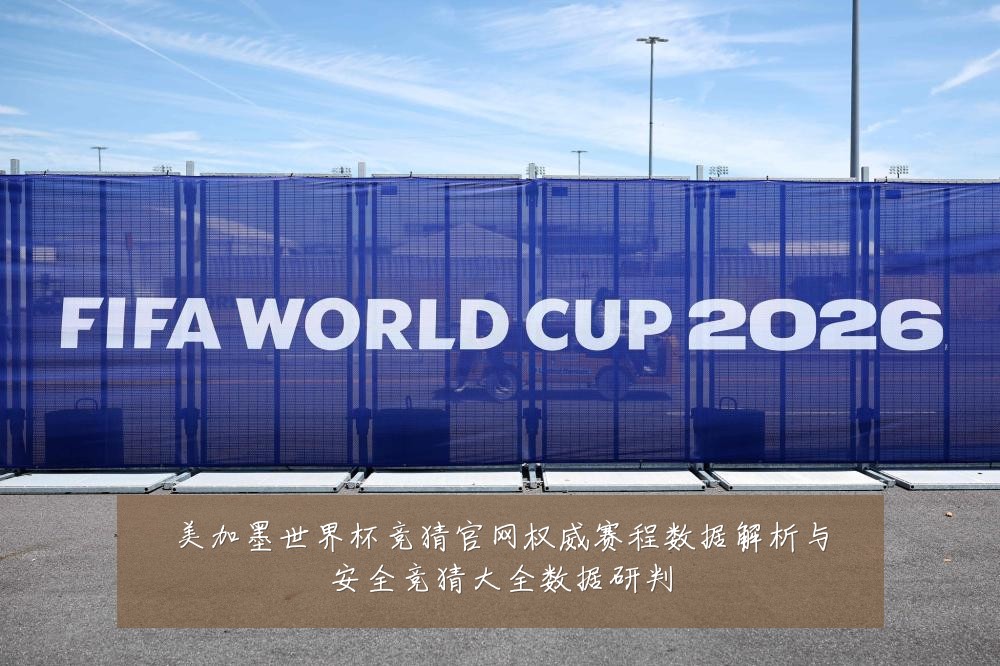 美加墨世界杯竞猜官网权威赛程数据解析与安全竞猜大全数据研判