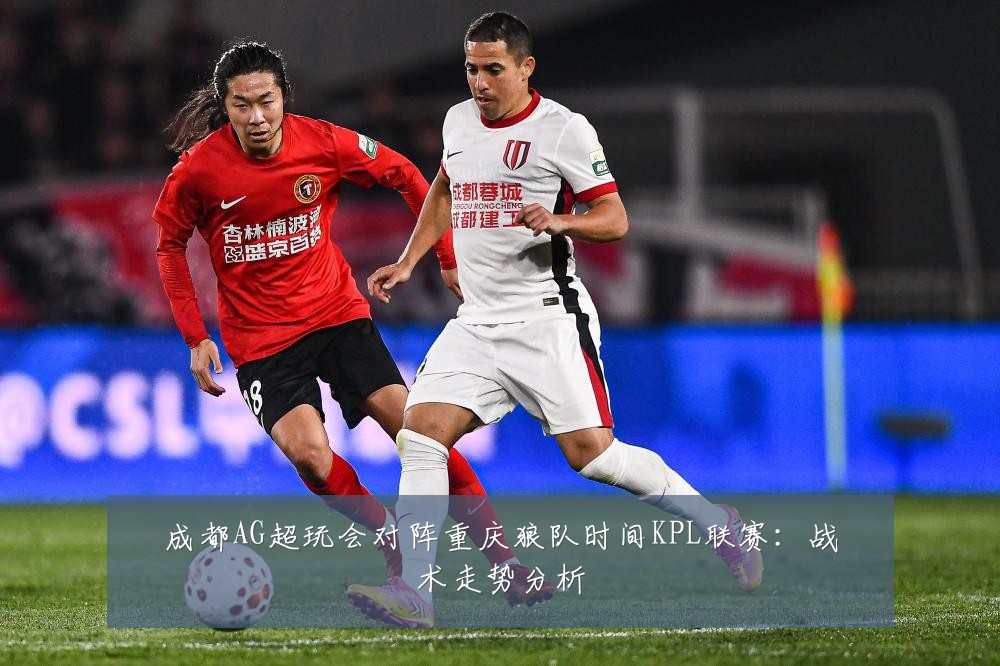 成都AG超玩会对阵重庆狼队时间KPL联赛：战术走势分析
