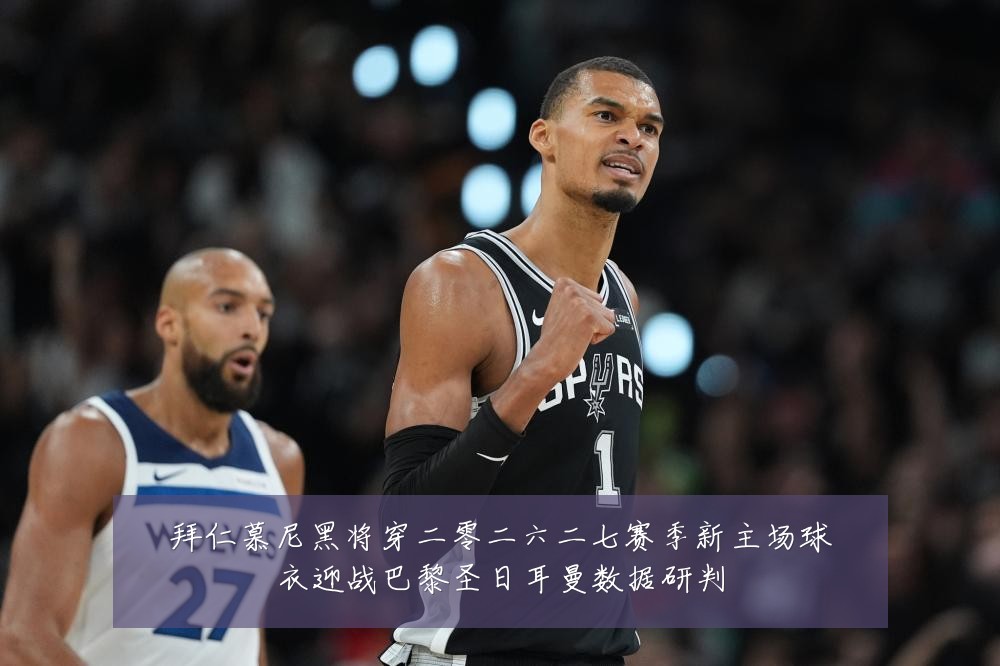 拜仁慕尼黑将穿二零二六二七赛季新主场球衣迎战巴黎圣日耳曼数据研判