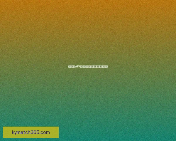 世界杯竞猜APP官网权威入口实时比分与精彩赛事尽在掌握